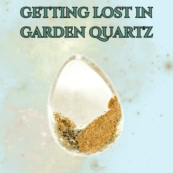 Getting Lost in Garden Quartz
